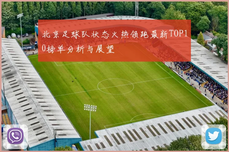 北京足球队状态火热领跑最新TOP10榜单分析与展望