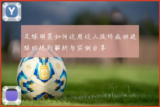 足球明星如何运用过人技巧成功进球的规则解析与实例分享