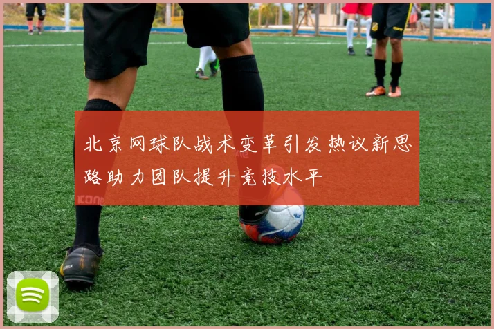 北京网球队战术变革引发热议新思路助力团队提升竞技水平