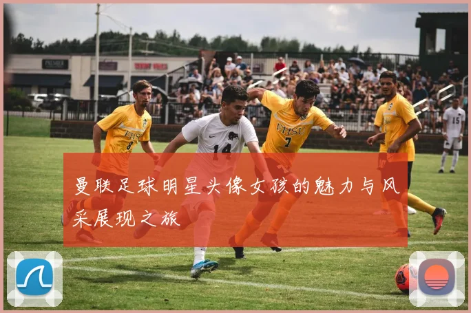 曼联足球明星头像女孩的魅力与风采展现之旅