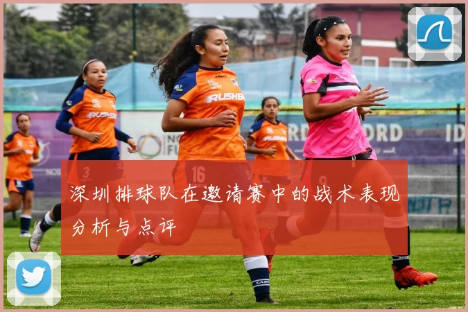 深圳排球队在邀请赛中的战术表现分析与点评