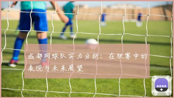 成都网球队实力分析：在联赛中的表现与未来展望