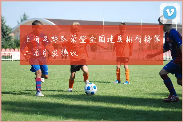 上海足球队荣登全国速度排行榜第二名引发热议