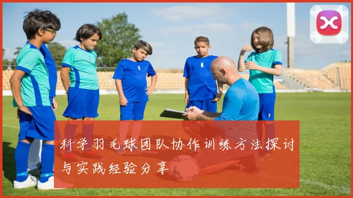 科学羽毛球团队协作训练方法探讨与实践经验分享