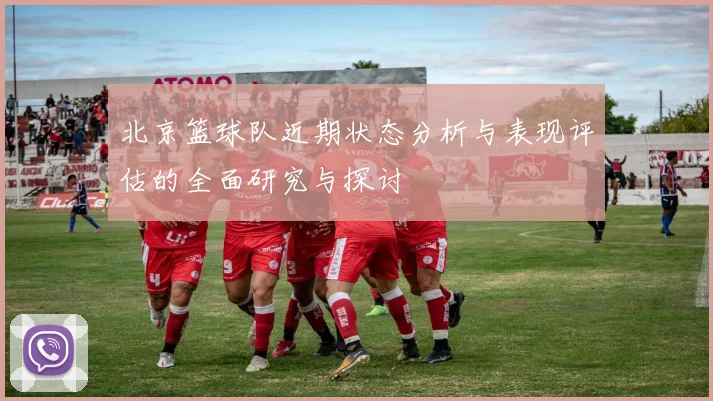 北京篮球队近期状态分析与表现评估的全面研究与探讨