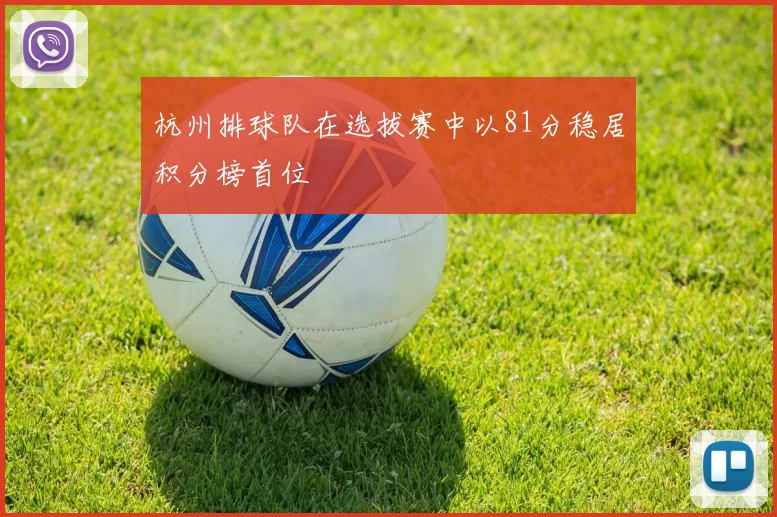 杭州排球队在选拔赛中以81分稳居积分榜首位