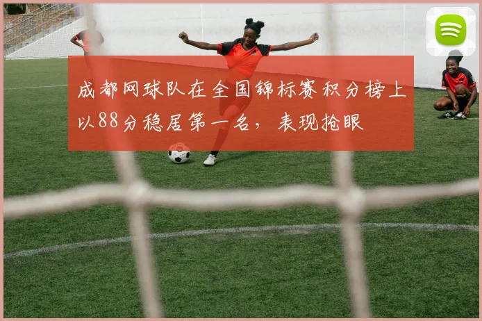 成都网球队在全国锦标赛积分榜上以88分稳居第一名，表现抢眼