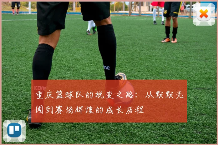 重庆篮球队的蜕变之路：从默默无闻到赛场辉煌的成长历程