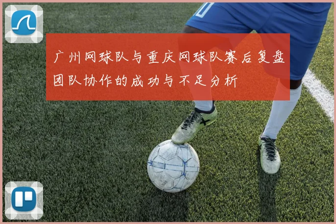 广州网球队与重庆网球队赛后复盘团队协作的成功与不足分析