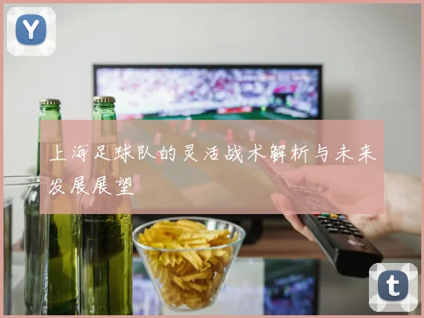 上海足球队的灵活战术解析与未来发展展望