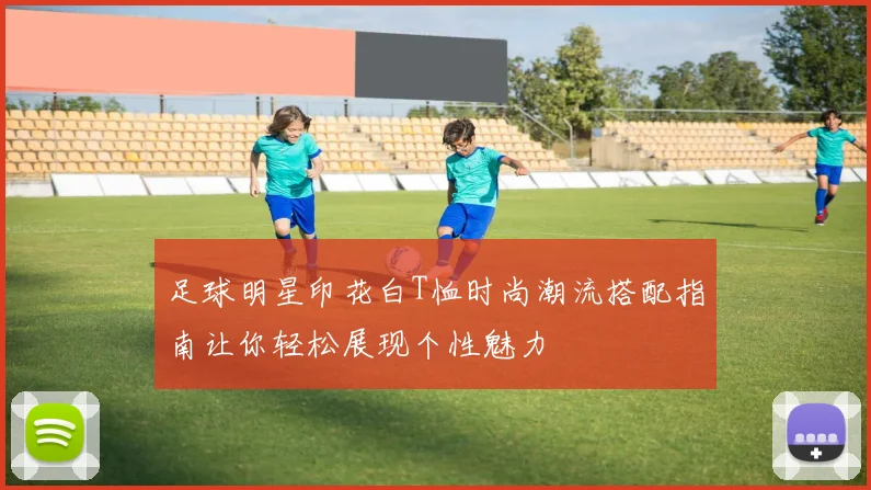 足球明星印花白T恤时尚潮流搭配指南让你轻松展现个性魅力