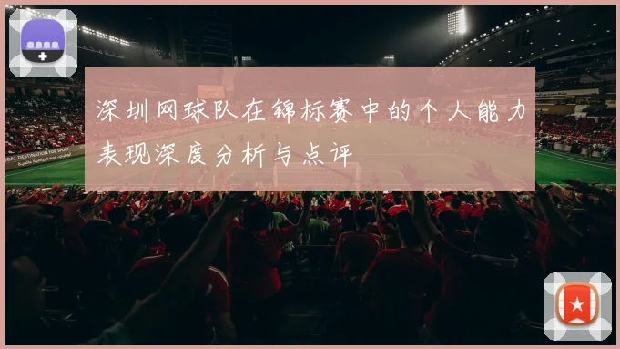 深圳网球队在锦标赛中的个人能力表现深度分析与点评