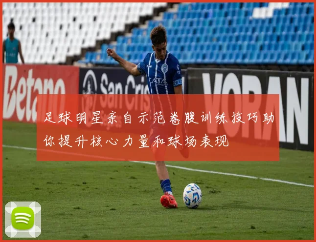 足球明星亲自示范卷腹训练技巧助你提升核心力量和球场表现