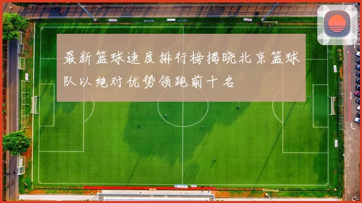 最新篮球速度排行榜揭晓北京篮球队以绝对优势领跑前十名
