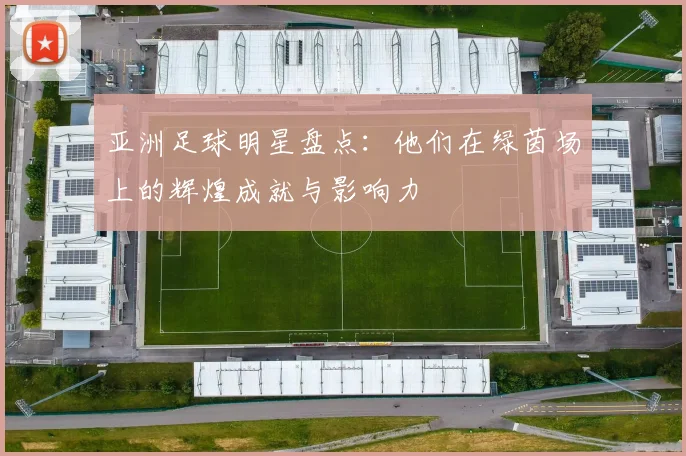 亚洲足球明星盘点：他们在绿茵场上的辉煌成就与影响力