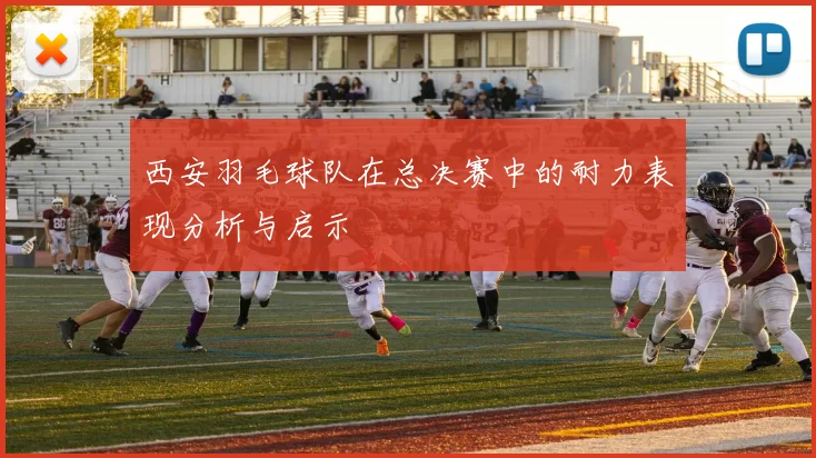 西安羽毛球队在总决赛中的耐力表现分析与启示