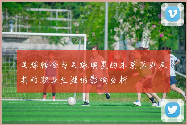 足球转会与足球明星的本质区别及其对职业生涯的影响分析
