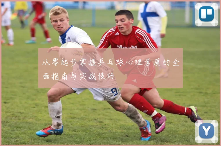 从零起步掌握乒乓球心理素质的全面指南与实战技巧