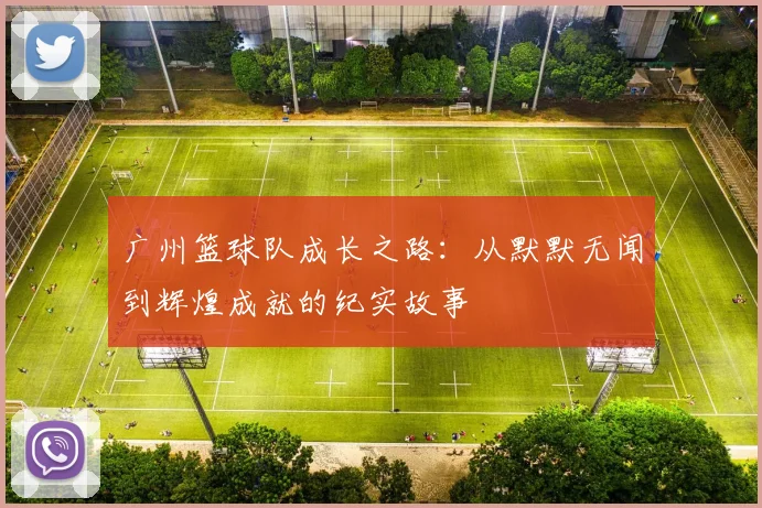广州篮球队成长之路：从默默无闻到辉煌成就的纪实故事