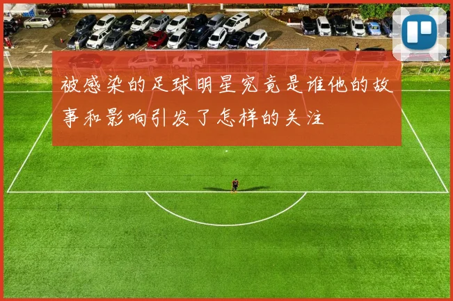 被感染的足球明星究竟是谁他的故事和影响引发了怎样的关注