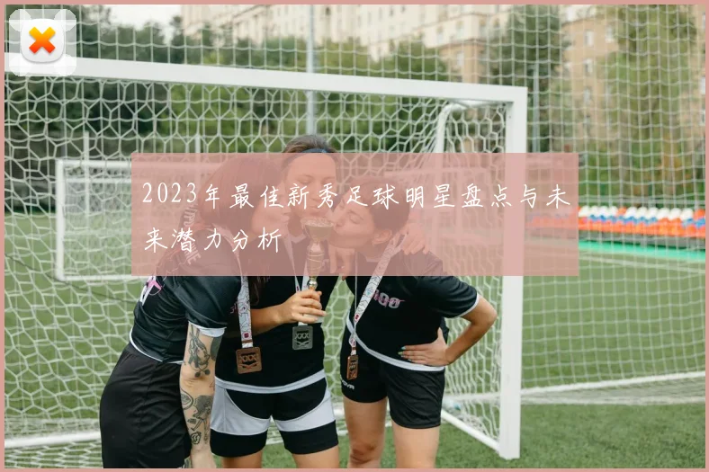 2023年最佳新秀足球明星盘点与未来潜力分析