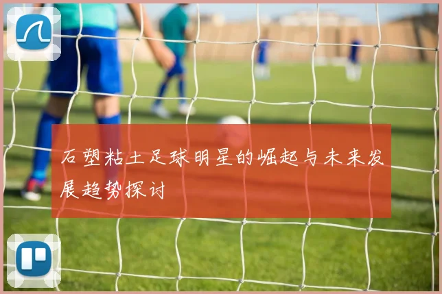 石塑粘土足球明星的崛起与未来发展趋势探讨