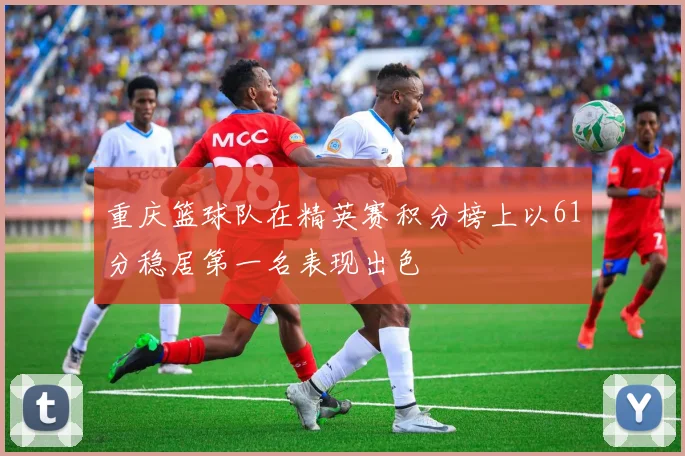 重庆篮球队在精英赛积分榜上以61分稳居第一名表现出色