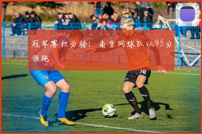 冠军赛积分榜：南京网球队以95分领跑