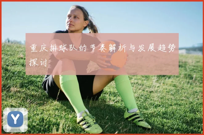 重庆排球队的节奏解析与发展趋势探讨