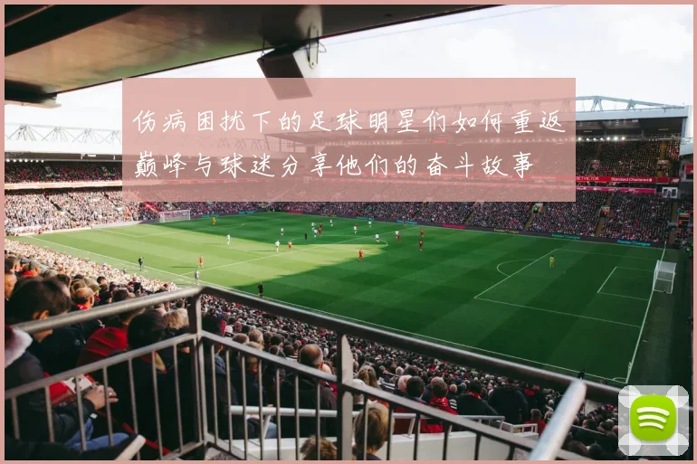 伤病困扰下的足球明星们如何重返巅峰与球迷分享他们的奋斗故事