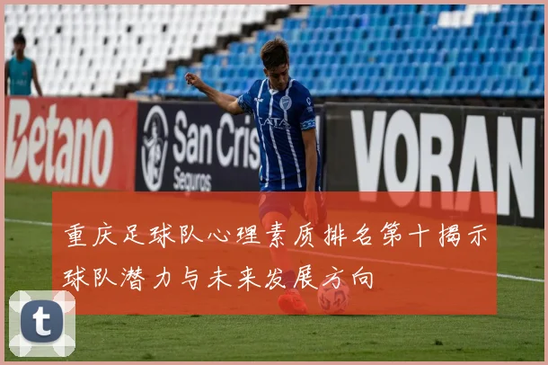 重庆足球队心理素质排名第十揭示球队潜力与未来发展方向